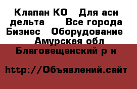 Клапан-КО2. Для асн дельта-5. - Все города Бизнес » Оборудование   . Амурская обл.,Благовещенский р-н